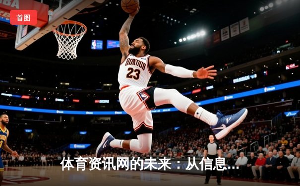 体育资讯网的未来：从信息聚合到沉浸式体验的演变之路