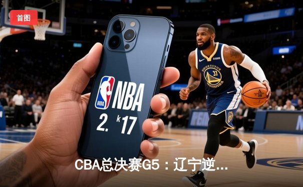 CBA总决赛G5：辽宁逆转广东夺冠，张镇麟砍下全场最高28分