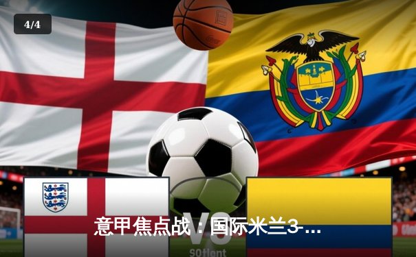 意甲焦点战：国际米兰3-1逆转AC米兰，劳塔罗双响锁定胜局 - 4