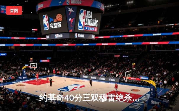 约基奇40分三双穆雷绝杀，掘金抢七逆转森林狼连续两年挺进西决