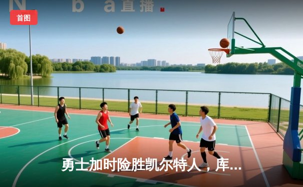 勇士加时险胜凯尔特人，库里40分导演惊天逆转