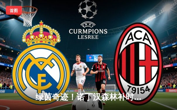 绿茵奇迹！诺丁汉森林补时绝杀逆转，保级之路现曙光