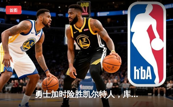 勇士加时险胜凯尔特人，库里狂砍43分刷新总决赛纪录